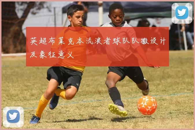 英超布莱克本流浪者球队队徽设计及象征意义