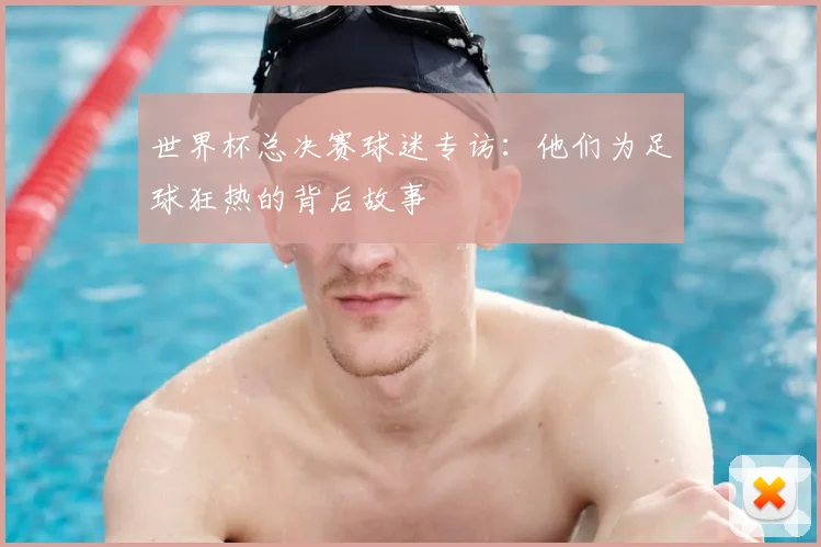 世界杯总决赛球迷专访:他们为足球狂热的背后故事