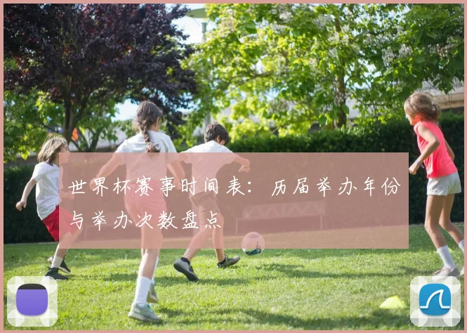 世界杯赛事时间表：历届举办年份与举办次数盘点