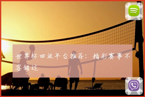 世界杯回放平台推荐：精彩赛事不容错过