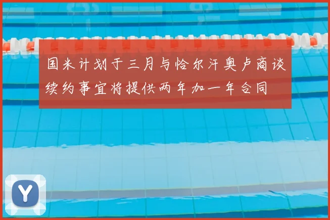 国米计划于三月与恰尔汗奥卢商谈续约事宜将提供两年加一年合同