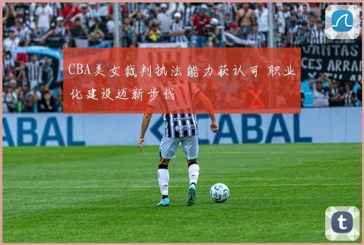 CBA美女裁判执法能力获认可 职业化建设迈新步伐
