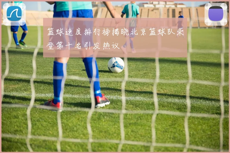 篮球速度排行榜揭晓北京篮球队荣登第十名引发热议