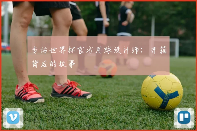 专访世界杯官方用球设计师：开箱背后的故事