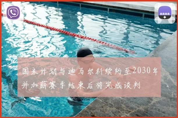 国米计划与迪马尔科续约至2030年并加薪赛季结束后将完成谈判