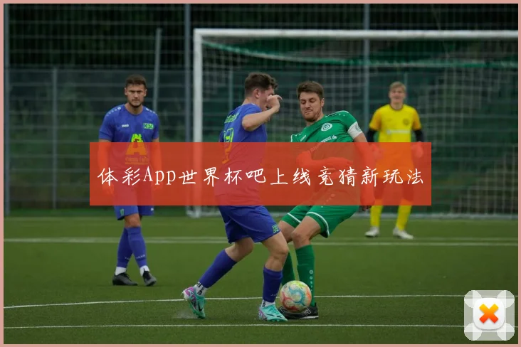 体彩App世界杯吧上线竞猜新玩法