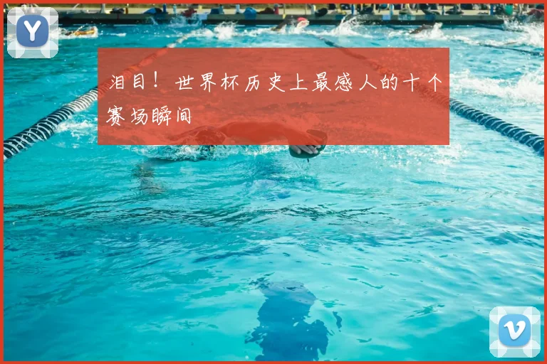 泪目！世界杯历史上最感人的十个赛场瞬间