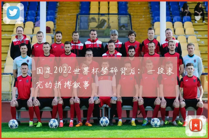 国足2022世界杯梦碎背后:一段未完的拼搏叙事