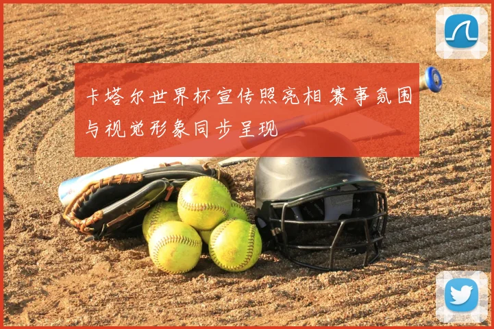 卡塔尔世界杯宣传照亮相 赛事氛围与视觉形象同步呈现