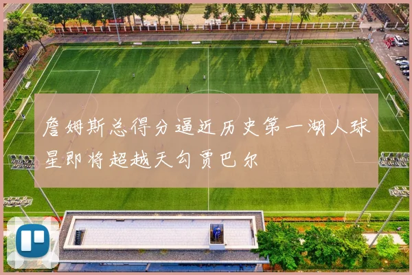 詹姆斯总得分逼近历史第一湖人球星即将超越天勾贾巴尔