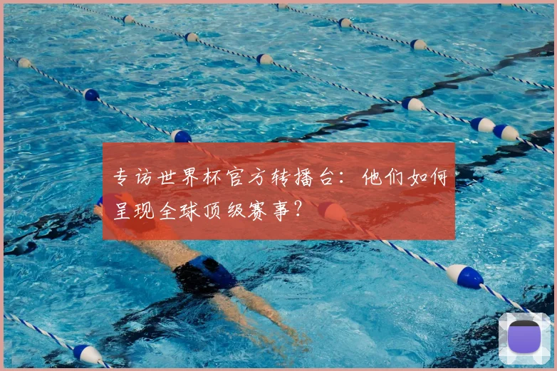 专访世界杯官方转播台:他们如何呈现全球顶级赛事?