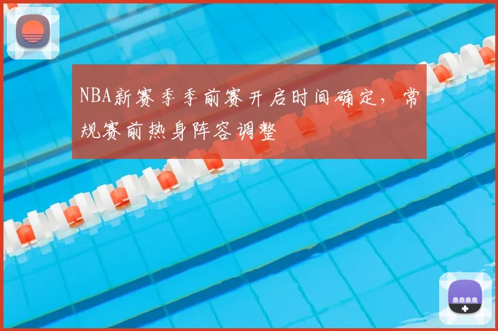 NBA新赛季季前赛开启时间确定,常规赛前热身阵容调整