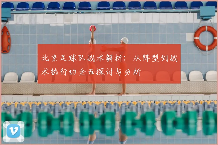 北京足球队战术解析:从阵型到战术执行的全面探讨与分析
