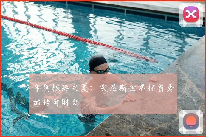 年阿根廷之夏:突尼斯世界杯首秀的传奇时刻