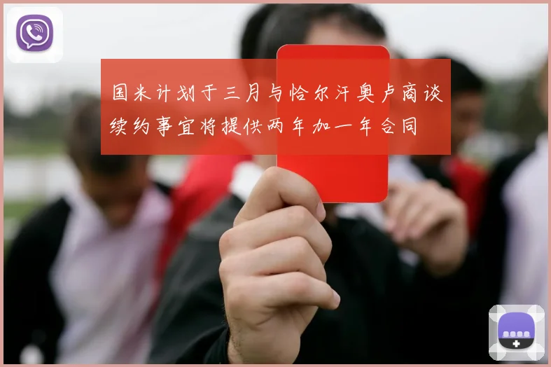 国米计划于三月与恰尔汗奥卢商谈续约事宜将提供两年加一年合同