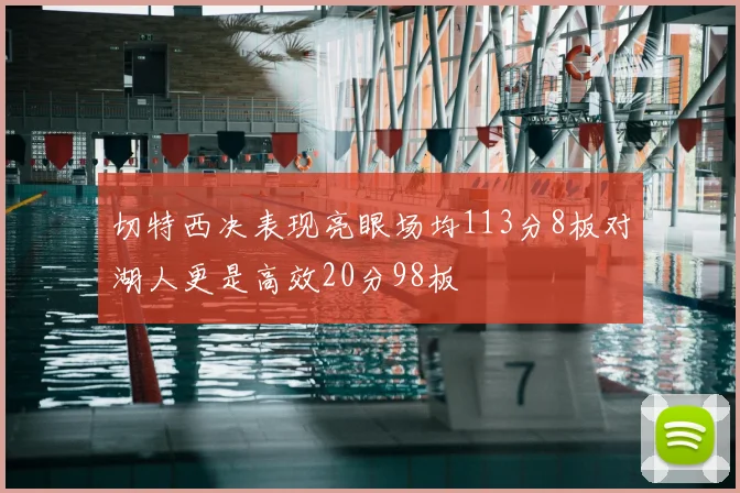 切特西决表现亮眼场均113分8板对湖人更是高效20分98板