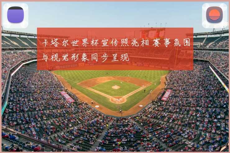 卡塔尔世界杯宣传照亮相 赛事氛围与视觉形象同步呈现