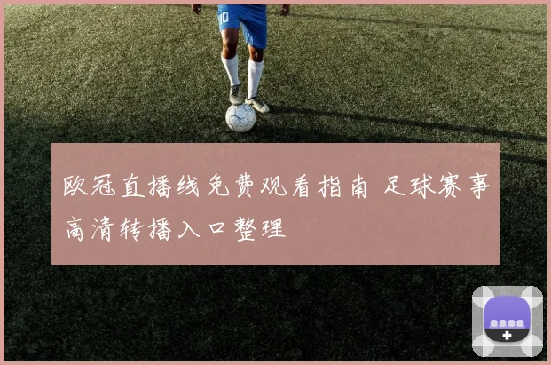 欧冠直播线免费观看指南 足球赛事高清转播入口整理