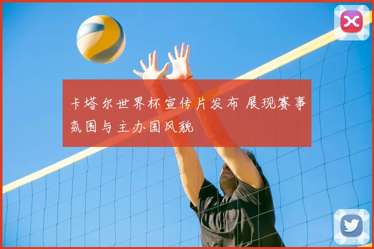 卡塔尔世界杯宣传片发布 展现赛事氛围与主办国风貌