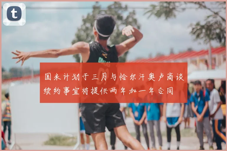 国米计划于三月与恰尔汗奥卢商谈续约事宜将提供两年加一年合同