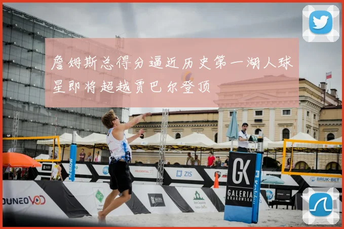 詹姆斯总得分逼近历史第一湖人球星即将超越贾巴尔登顶