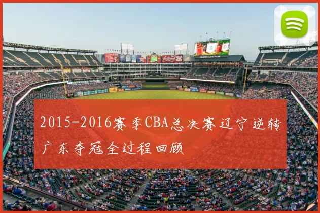 2015-2016赛季CBA总决赛辽宁逆转广东夺冠全过程回顾