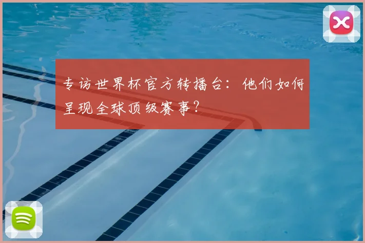 专访世界杯官方转播台：他们如何呈现全球顶级赛事？