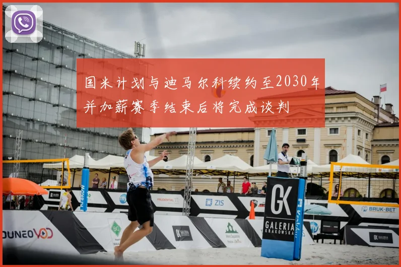 国米计划与迪马尔科续约至2030年并加薪赛季结束后将完成谈判
