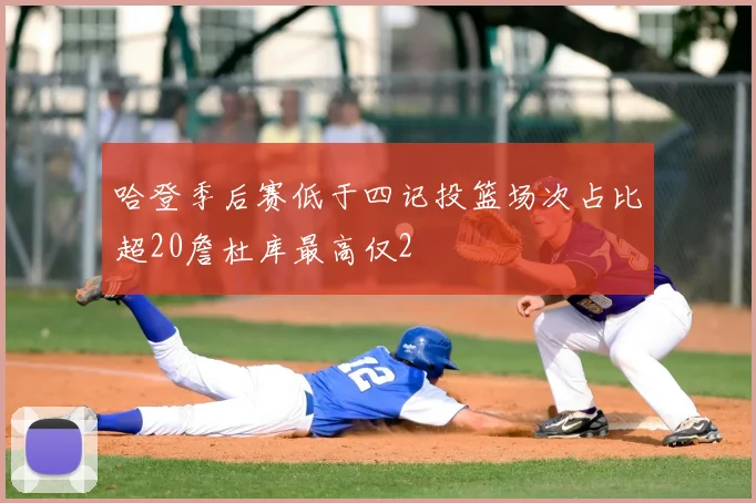 哈登季后赛低于四记投篮场次占比超20詹杜库最高仅2