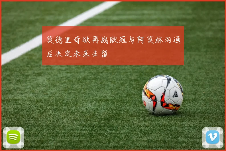 莫德里奇欲再战欧冠与阿莫林沟通后决定未来去留