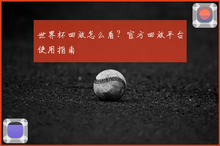 世界杯回放怎么看?官方回放平台使用指南