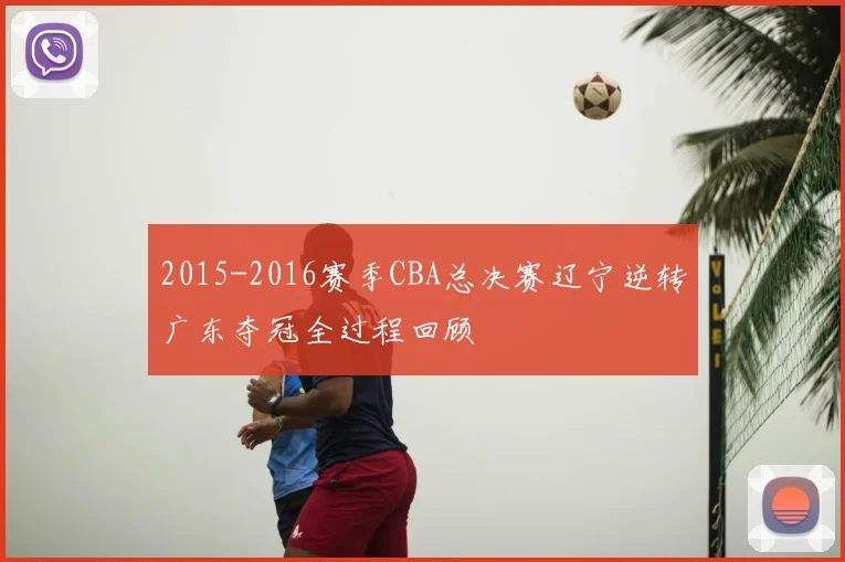2015-2016赛季CBA总决赛辽宁逆转广东夺冠全过程回顾