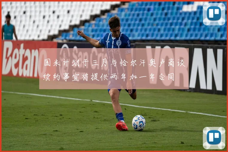 国米计划于三月与恰尔汗奥卢商谈续约事宜将提供两年加一年合同