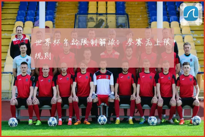 世界杯年龄限制解读：参赛无上限规则