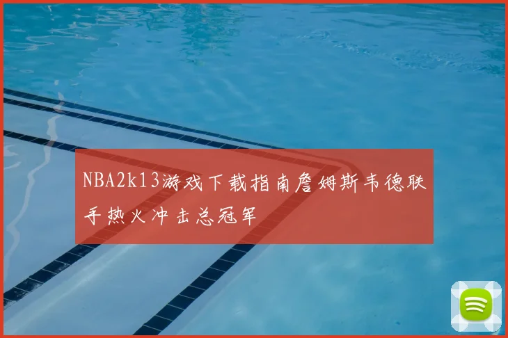 NBA2k13游戏下载指南詹姆斯韦德联手热火冲击总冠军