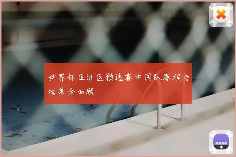 世界杯亚洲区预选赛中国队赛程与结果全回顾