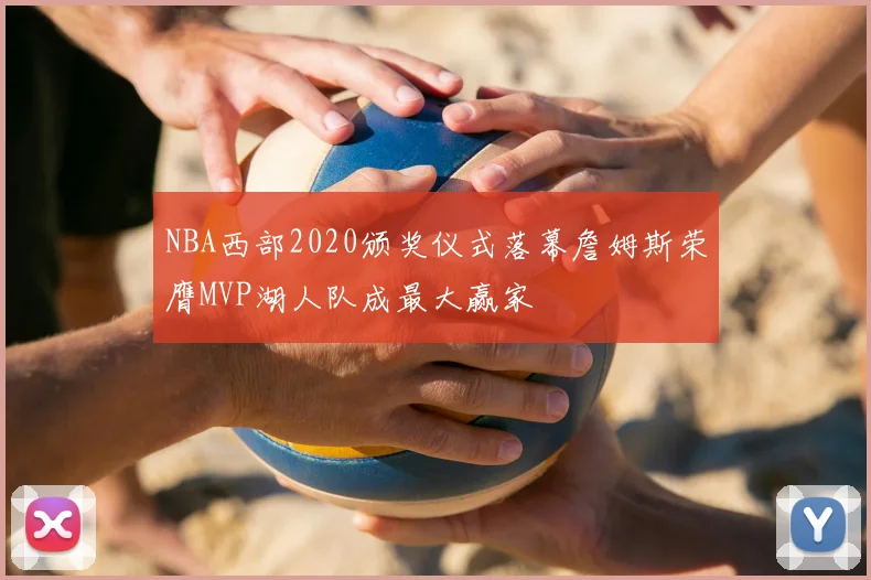 NBA西部2020颁奖仪式落幕詹姆斯荣膺MVP湖人队成最大赢家