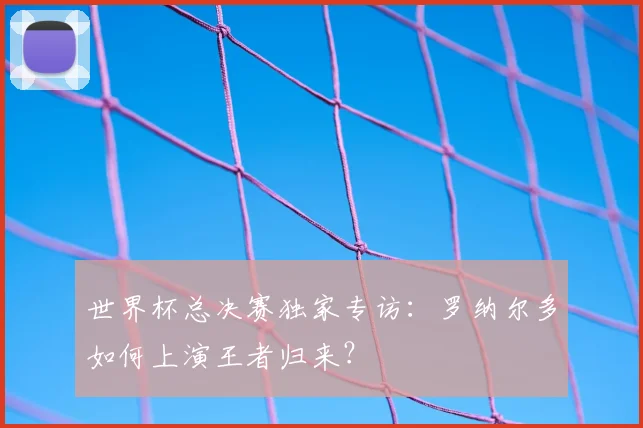 世界杯总决赛独家专访：罗纳尔多如何上演王者归来？