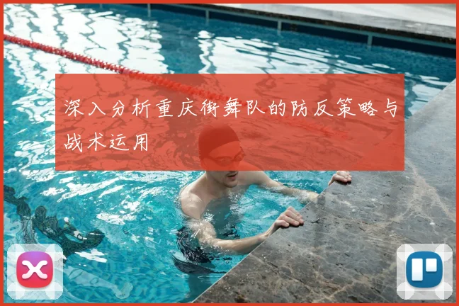 深入分析重庆街舞队的防反策略与战术运用