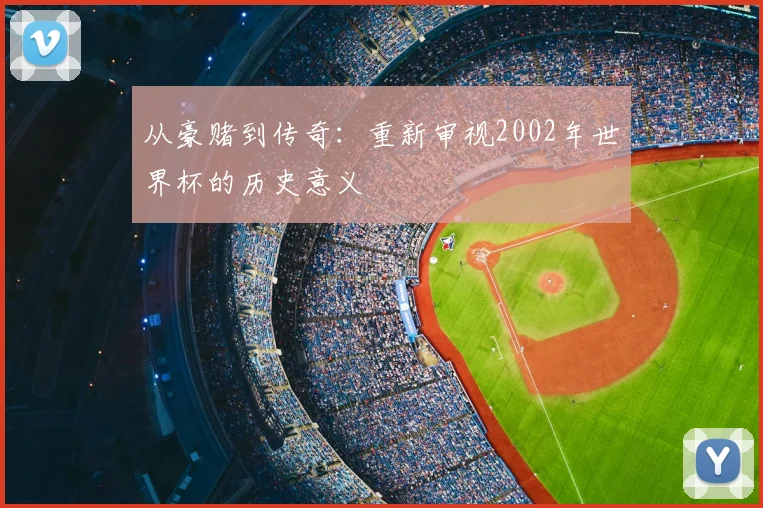 从豪赌到传奇：重新审视2002年世界杯的历史意义