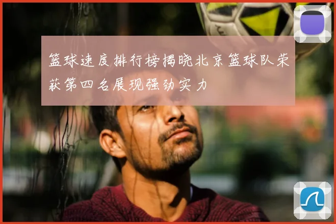 篮球速度排行榜揭晓北京篮球队荣获第四名展现强劲实力