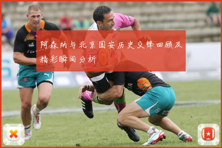 阿森纳与北京国安历史交锋回顾及精彩瞬间分析