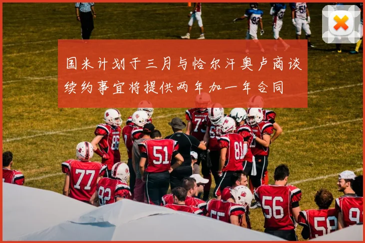 国米计划于三月与恰尔汗奥卢商谈续约事宜将提供两年加一年合同