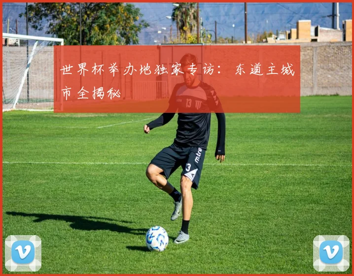 世界杯举办地独家专访：东道主城市全揭秘