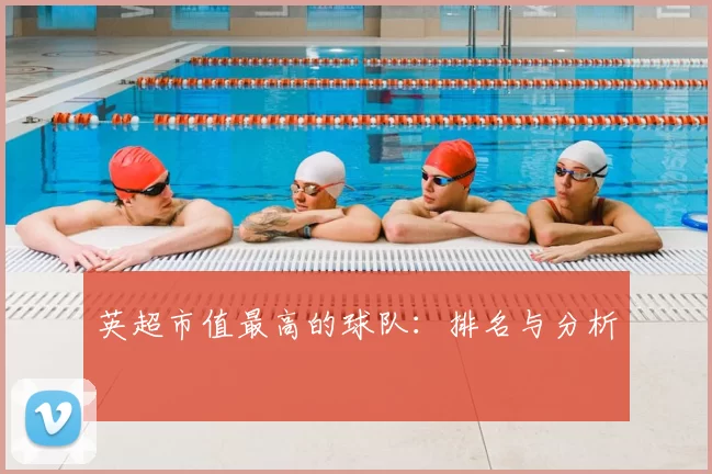 英超市值最高的球队：排名与分析