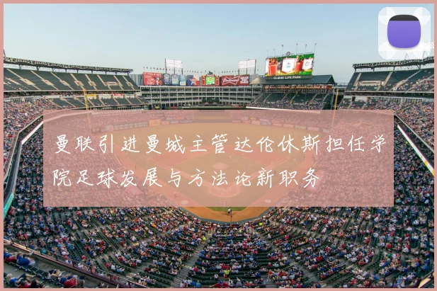 曼联引进曼城主管达伦休斯担任学院足球发展与方法论新职务