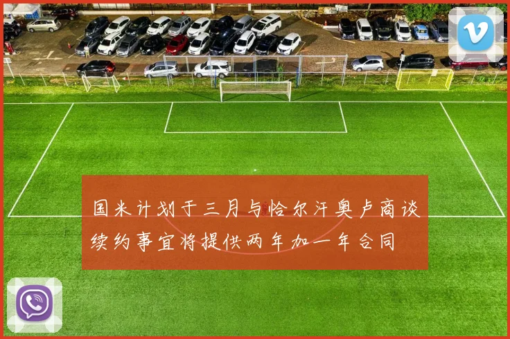 国米计划于三月与恰尔汗奥卢商谈续约事宜将提供两年加一年合同