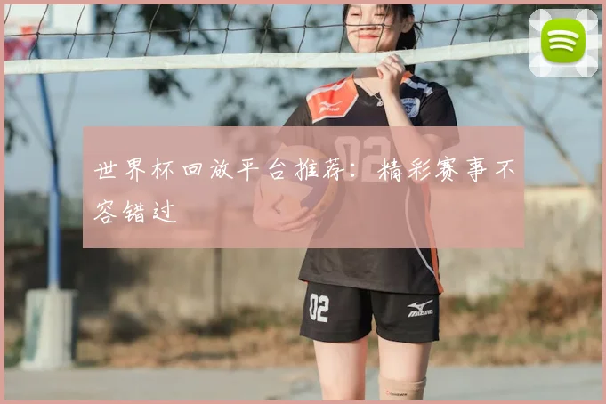世界杯回放平台推荐：精彩赛事不容错过