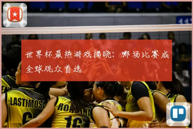世界杯最热游戏揭晓：哪场比赛成全球观众首选