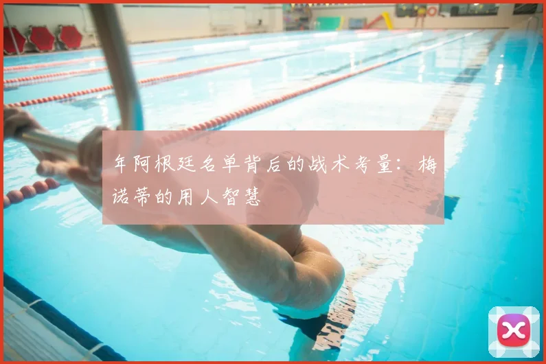 年阿根廷名单背后的战术考量:梅诺蒂的用人智慧